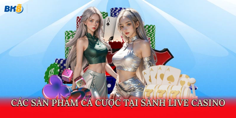 Các sản phẩm cá cược tại sảnh live casino