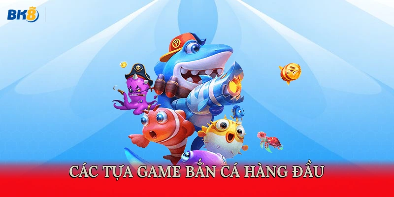 Các tựa game bắn cá hàng đầu do BK8 tổ chức