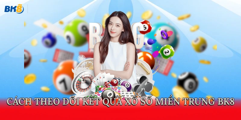 Cách theo dõi kết quả xổ số miền Trung BK8