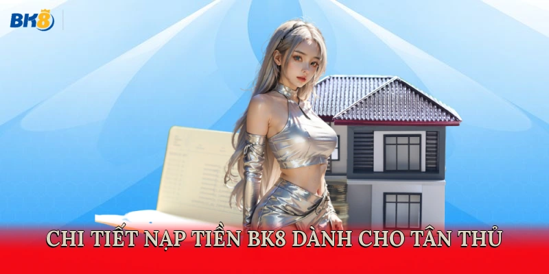 Chi tiết nạp tiền BK8 dành cho tân thủ