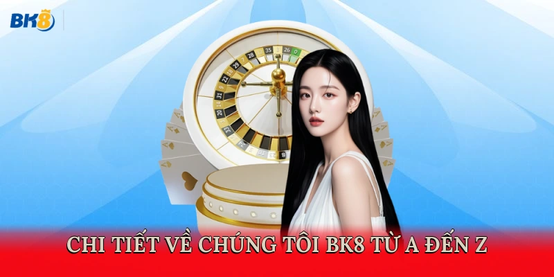 Chi tiết về chúng tôi BK8 từ A đến Z