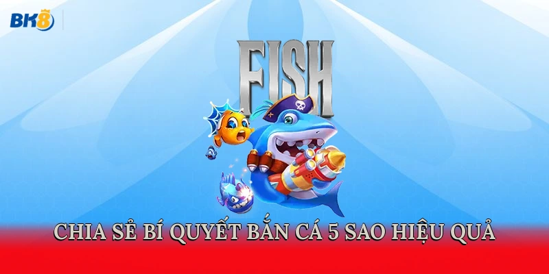 Chia sẻ bí quyết bắn cá 5 sao hiệu quả nhất