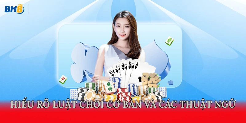 Hiểu rõ luật chơi cơ bản và các thuật ngữ