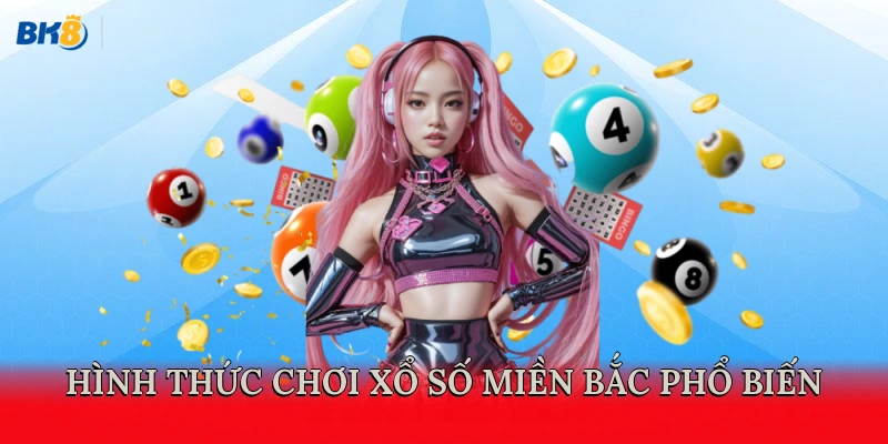Các hình thức chơi Xổ Số Miền Bắc phổ biến
