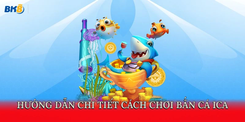 Hướng dẫn chi tiết cách chơi bắn cá ica