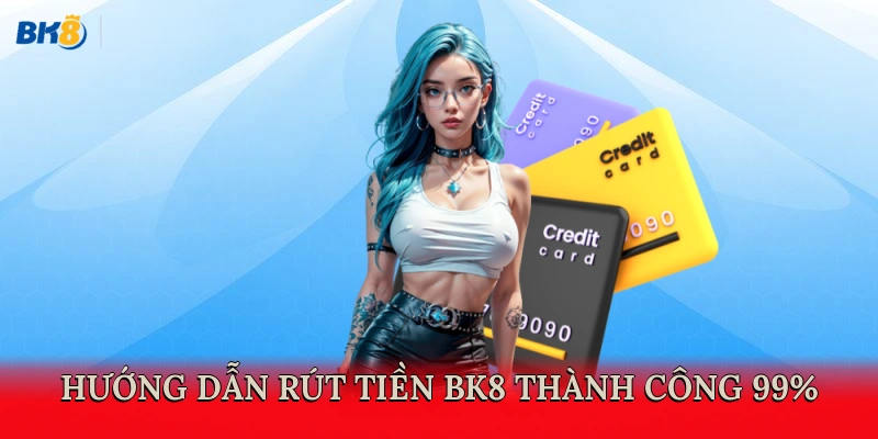 Hướng dẫn rút tiền BK8 thành công 99%