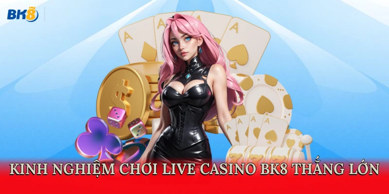 Kinh nghiệm chơi live casino BK8 thắng lớn