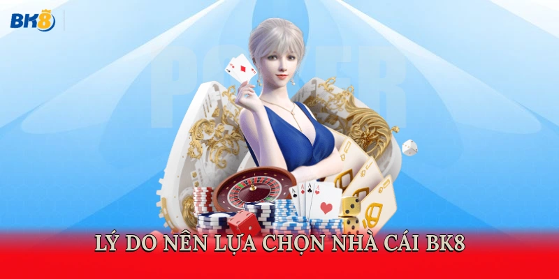 Lý do nên lựa chọn nhà cái BK8