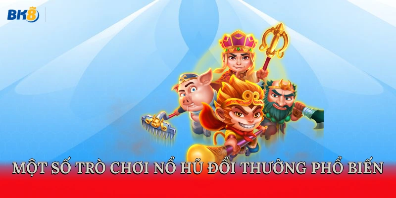 Một số trò chơi nổ hũ đổi thưởng phổ biến
