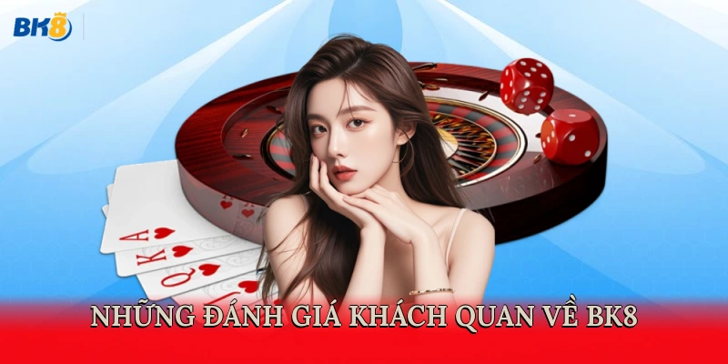 Những đánh giá khách quan về BK8