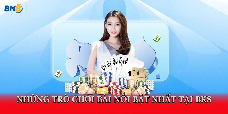 Những trò chơi bài nổi bật nhất tại BK8