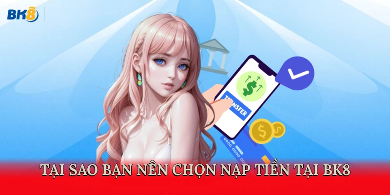 Tại sao bạn nên chọn nạp tiền tại BK8