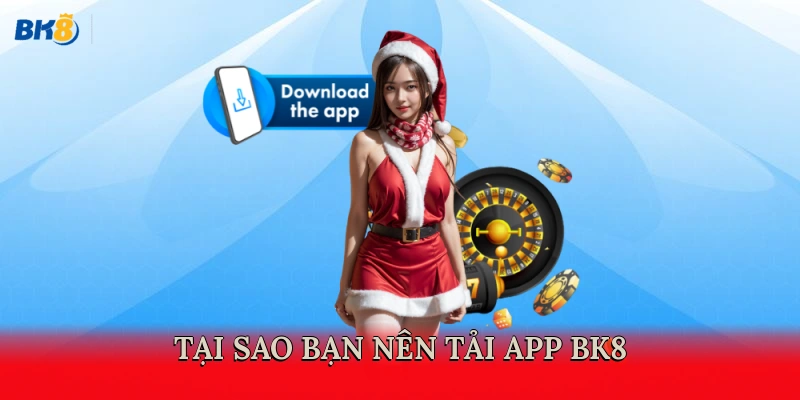 Tại sao bạn nên tải app BK8?
