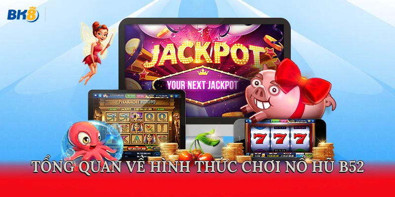 Tổng quan về hình thức chơi nổ hũ B52